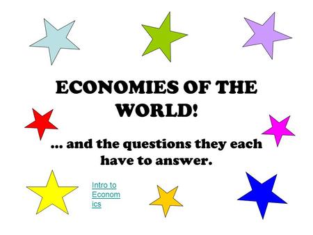 ECONOMIES OF THE WORLD! … and the questions they each have to answer. Intro to Econom ics.