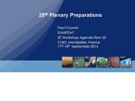 28 th Plenary Preparations Paul Counet EUMETSAT SIT Workshop Agenda Item 20 CNES, Montpellier, France 17 th -18 th September 2014.