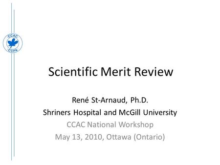 Scientific Merit Review René St-Arnaud, Ph.D. Shriners Hospital and McGill University CCAC National Workshop May 13, 2010, Ottawa (Ontario)