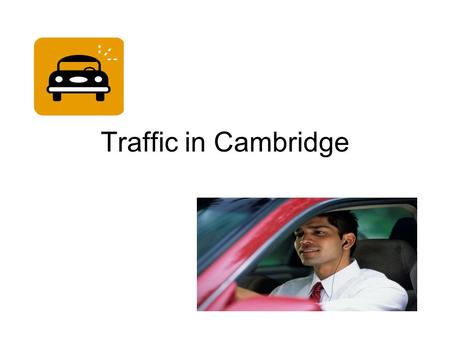 Traffic in Cambridge. What do I think about traffic in Cambridge ? I am a businessman working in the centre of Cambridge. I drive into the city from Monday.