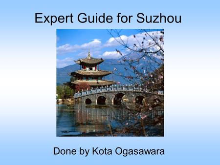 Expert Guide for Suzhou Done by Kota Ogasawara. Introduction Suzhou is a city 86 km away from Shanghai. There are so many lakes and rivers in Suzhou,