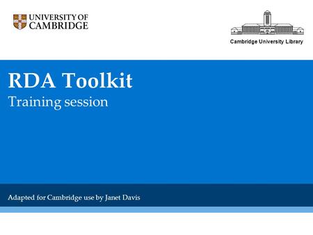 Cambridge University Library RDA Toolkit Training session Adapted for Cambridge use by Janet Davis.