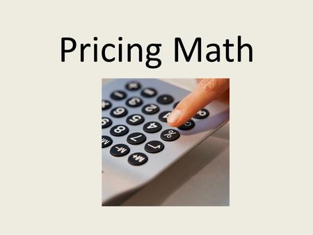 Pricing Math. Lesson Objectives Use the basic formula for calculating a retail price Calculate dollar and percentage markup based on cost Calculate discounted.