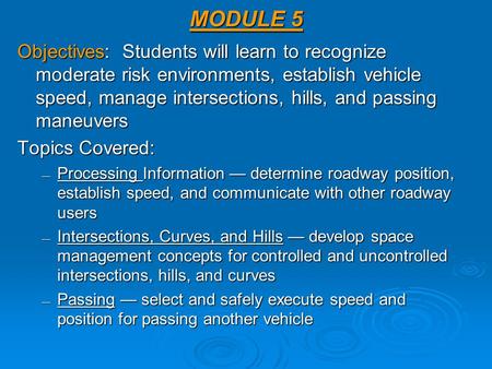 MODULE 5 Objectives: Students will learn to recognize moderate risk environments, establish vehicle speed, manage intersections, hills, and passing maneuvers.