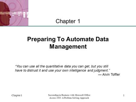 XP Chapter 1 Succeeding in Business with Microsoft Office Access 2003: A Problem-Solving Approach 1 Preparing To Automate Data Management Chapter 1 “You.