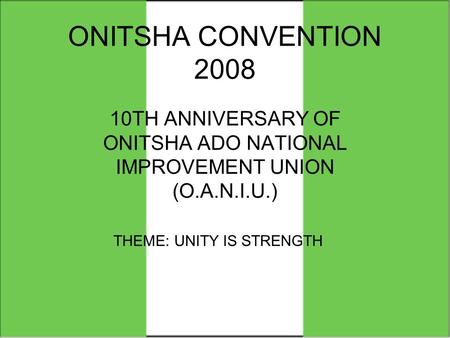 ONITSHA CONVENTION 2008 10TH ANNIVERSARY OF ONITSHA ADO NATIONAL IMPROVEMENT UNION (O.A.N.I.U.) THEME: UNITY IS STRENGTH.