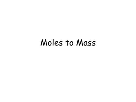 Moles to Mass. Calculating Molar Mass Calculate the mass of 1 mole of Carbon Dioxide (CO 2 ) M CO 2 = 12.01 g/mol + 2(16 g/mol) = 44 g/mol.