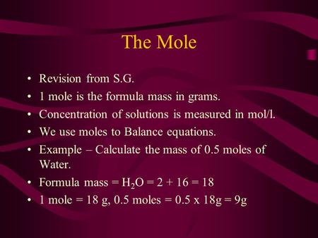 The Mole Revision from S.G. 1 mole is the formula mass in grams. Concentration of solutions is measured in mol/l. We use moles to Balance equations. Example.