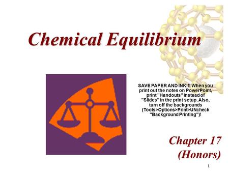 1 Chemical Equilibrium Chapter 17 (Honors) SAVE PAPER AND INK!!! When you print out the notes on PowerPoint, print Handouts instead of Slides in the.