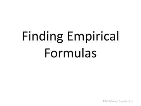 © 2012 Pearson Education, Inc. Finding Empirical Formulas.