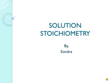 SOLUTION STOICHIOMETRY By, Sondra What Is This? Solution Stoichiometry is the method of predicting or analyzing the volume and concentration of solutions.