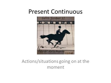 Present Continuous Actions/situations going on at the moment.