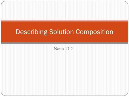 Notes 15.2 Describing Solution Composition. Mass Percent Mass percent= mass of solute X 100 mass of solution = grams of solute X 100 grams of solute +