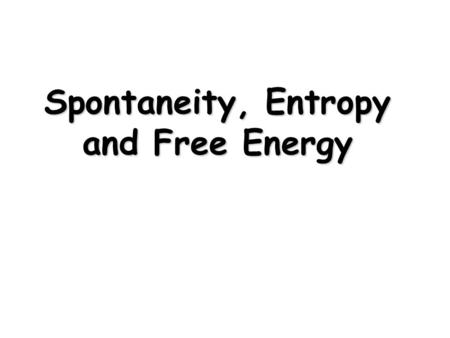Spontaneity, Entropy and Free Energy. Spontaneous Processes and Entropy  First Law “Energy can neither be created nor destroyed The energy of the universe.