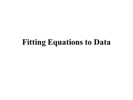 Fitting Equations to Data. A Common situation: Suppose that we have a single dependent variable Y (continuous numerical) and one or several independent.