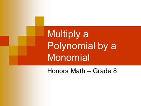 Multiply a Polynomial by a Monomial Honors Math – Grade 8.