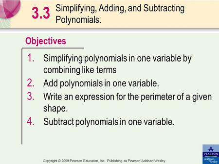 Objectives Copyright © 2009 Pearson Education, Inc. Publishing as Pearson Addison-Wesley Simplifying, Adding, and Subtracting Polynomials. 3.3 1. Simplifying.