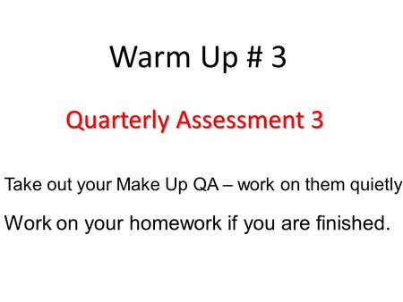 Warm Up # 3 Quarterly Assessment 3 Take out your Make Up QA – work on them quietly Work on your homework if you are finished.