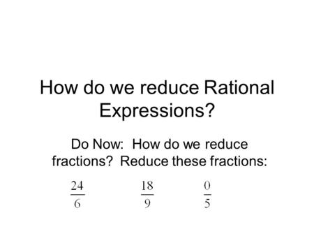 How do we reduce Rational Expressions? Do Now: How do we reduce fractions? Reduce these fractions: