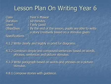 Lesson Plan On Writing Year 6 Class: Year 6 Mawar Duration: 60 minutes Level: Fairly Good Objectives : By the end of the lesson, pupils are able to write.