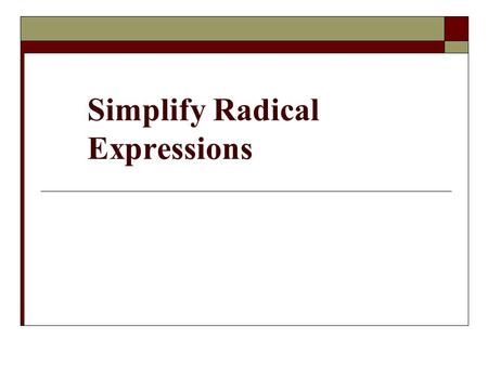 Simplify Radical Expressions. EQs…  How do we simplify algebraic and numeric expressions involving square root?  How do we perform operations with square.