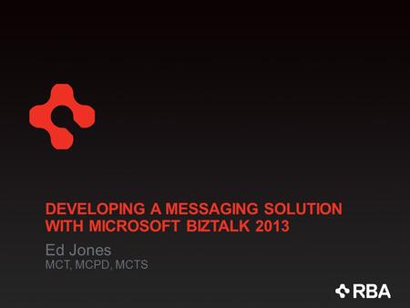DEVELOPING A MESSAGING SOLUTION WITH MICROSOFT BIZTALK 2013 Ed Jones MCT, MCPD, MCTS.