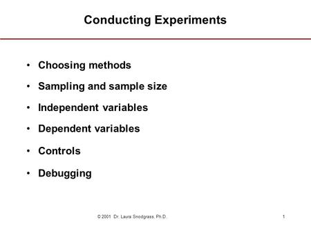 © 2001 Dr. Laura Snodgrass, Ph.D.1 Conducting Experiments Choosing methods Sampling and sample size Independent variables Dependent variables Controls.