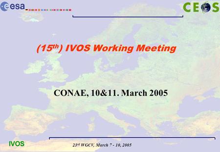 23 rd WGCV, March 7 - 10, 2005 IVOS (15 th ) IVOS Working Meeting CONAE, 10&11. March 2005.