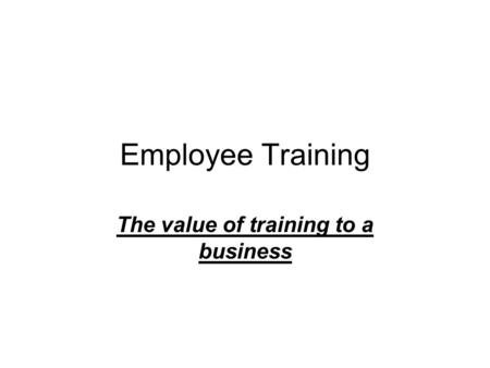 Employee Training The value of training to a business.