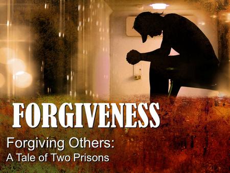 FORGIVENESS Forgiving Others: A Tale of Two Prisons Forgiving Others: A Tale of Two Prisons.