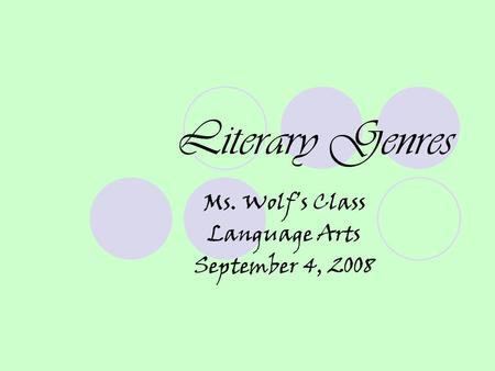 Literary Genres Ms. Wolf’s Class Language Arts September 4, 2008.