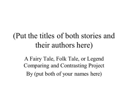 (Put the titles of both stories and their authors here) A Fairy Tale, Folk Tale, or Legend Comparing and Contrasting Project By (put both of your names.