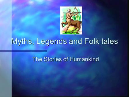 Myths, Legends and Folk tales The Stories of Humankind.