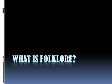 What is Folklore?  traditional beliefs, myths, tales, and practices of a people which have been passed along in an informal manner -- usually via word.