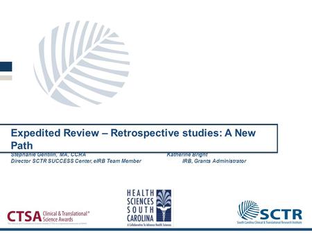 Expedited Review – Retrospective studies: A New Path Stephanie Gentilin, MA, CCRAKatherine Bright Director SCTR SUCCESS Center, eIRB Team MemberIRB, Grants.