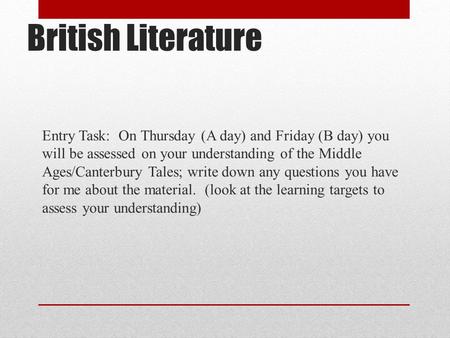 British Literature Entry Task: On Thursday (A day) and Friday (B day) you will be assessed on your understanding of the Middle Ages/Canterbury Tales;