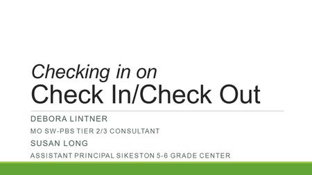 Checking in on Check In/Check Out DEBORA LINTNER MO SW-PBS TIER 2/3 CONSULTANT SUSAN LONG ASSISTANT PRINCIPAL SIKESTON 5-6 GRADE CENTER.