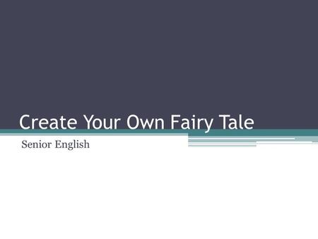 Create Your Own Fairy Tale Senior English. Create your own fairy tale Today and Thursday you will work independently to create your own fairy tale. You.