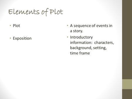 Elements of Plot Plot Exposition A sequence of events in a story. Introductory information: characters, background, setting, time frame.