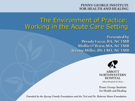 PENNY GEORGE INSTITUTE FOR HEALTH AND HEALING The Environment of Practice: Working in the Acute Care Setting Presented by Wendy Farrar, BA, NCTMB Mollie.