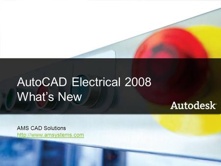 1 AutoCAD Electrical 2008 What’s New Name Company AutoCAD Electrical 2008 What’s New AMS CAD Solutions