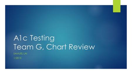 A1c Testing Team G, Chart Review SAMUEL LAI 1/2015.