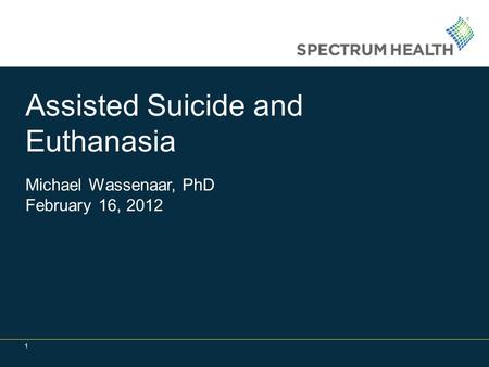 1 Assisted Suicide and Euthanasia Michael Wassenaar, PhD February 16, 2012.