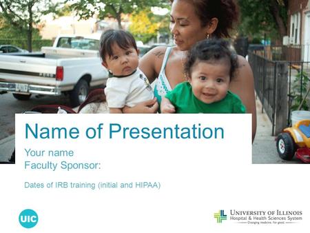 Name of Presentation Your name Faculty Sponsor: Dates of IRB training (initial and HIPAA)