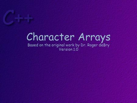 Character Arrays Based on the original work by Dr. Roger deBry Version 1.0.