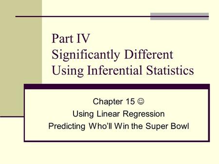 Part IV Significantly Different Using Inferential Statistics Chapter 15 Using Linear Regression Predicting Who’ll Win the Super Bowl.