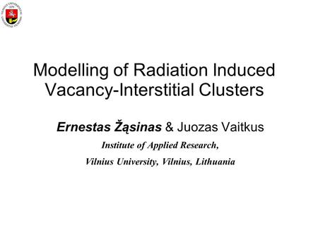 Modelling of Radiation Induced Vacancy-Interstitial Clusters Ernestas Žąsinas & Juozas Vaitkus Institute of Applied Research, Vilnius University, Vilnius,