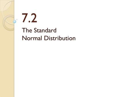 7.2 The Standard Normal Distribution. Standard Normal The standard normal curve is the one with mean μ = 0 and standard deviation σ = 1 We have related.