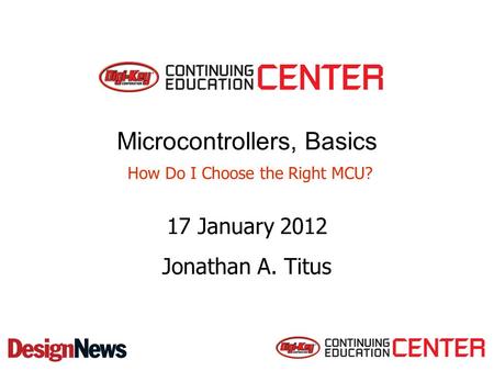 Microcontrollers, Basics How Do I Choose the Right MCU? 17 January 2012 Jonathan A. Titus.