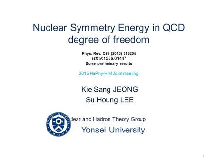 Nuclear Symmetry Energy in QCD degree of freedom Phys. Rev. C87 (2013) 015204 arXiv:1506.01447 Some preliminary results 2015 HaPhy-HIM Joint meeting Kie.
